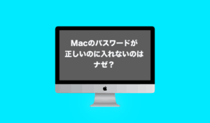 Macのパスワードが正しいのに入れないのはなぜ？